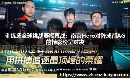 训练场全球挑战赛揭幕战：南京Hero对阵成都AG的精彩纷呈对决