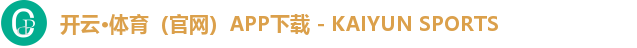 开云·体育（官网）APP下载 - KAIYUN SPORTS